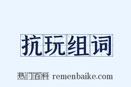 抗玩组词是什么意思的图片